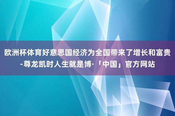 欧洲杯体育好意思国经济为全国带来了增长和富贵-尊龙凯时人生就是博·「中国」官方网站