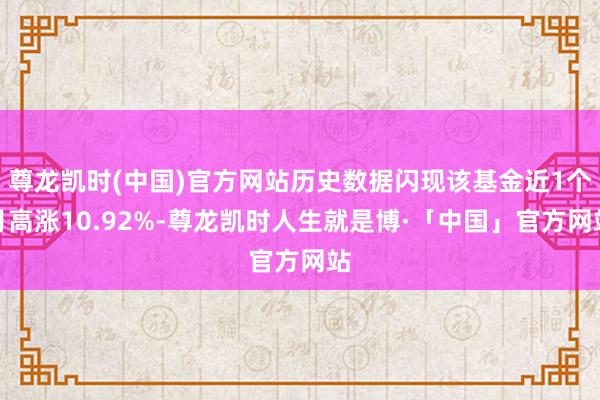 尊龙凯时(中国)官方网站历史数据闪现该基金近1个月高涨10.92%-尊龙凯时人生就是博·「中国」官方网站